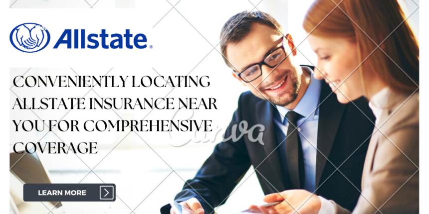 Conveniently Locating Allstate Insurance Near You for Comprehensive Coverage